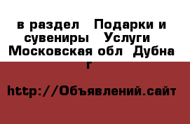  в раздел : Подарки и сувениры » Услуги . Московская обл.,Дубна г.